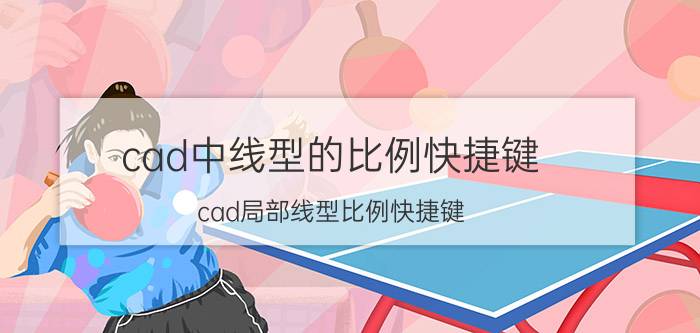 cad中线型的比例快捷键 cad局部线型比例快捷键？